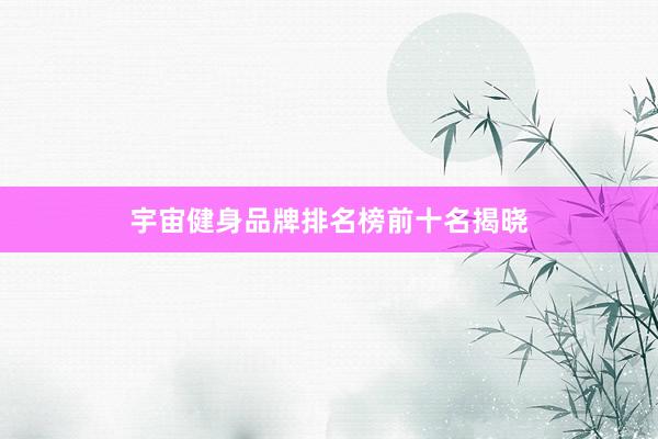 宇宙健身品牌排名榜前十名揭晓