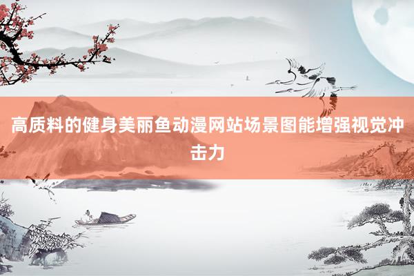 高质料的健身美丽鱼动漫网站场景图能增强视觉冲击力
